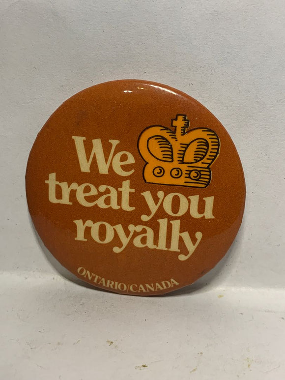 We Treat You Royally Ontario Canada  Button Pinback