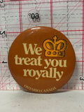 We Treat You Royally Ontario Canada  Button Pinback