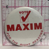 Vote Maxim For the Right Reasons Political  Button Pinback