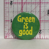 Green Is Good  Button Pinback