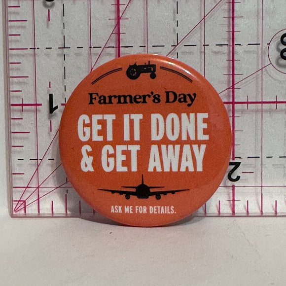 Farmers Day Get It Done & Get Away  Button Pinback