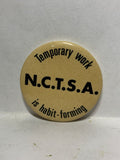N.C.T.S.A. Temporay Work is Habit Forming  Button Pinback