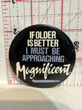 If Older is Better I Must Be Approaching Magnificent Button Pinback