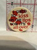 I Used to Kiss on the Lips Now it's all Over Button Pinback