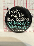 I Finally Got My Head Together and my Body is Falling Apart Button Pinback