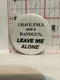 I Have P.M.S. and a Handgun Leave Me Alone Button Pinback