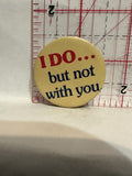 I Do but not with You Button Pinback