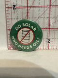 Go Solar Who Needs Oil Button Pinback