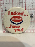 I asked Shur Gain Have you Button Pinback