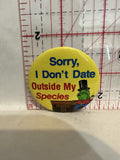 Sorry I Don't Date Outside My Species Button Pinback
