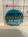 Take my Advice I'm Not Using it Button Pinback
