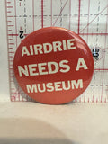 Airdrie Needs a Museum Button Pinback
