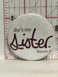 She's my sister Treasure Button Pinback