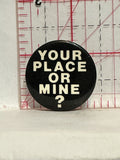 Your Place or mine Button Pinback