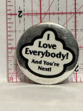 I Love Everybody and you're next Button Pinback