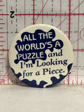 All the World's a Puzzle and I'm looking for a piece Button Pinback