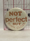 Not Perfect but Damn close Button Pinback
