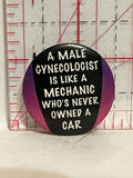 A Male Gynecologist is like a mechanic who's never owned a car Button Pinback