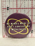 My Mind's made up Don't Confuse me with facts Button Pinback