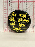 I'm not as Dumb as you look Button Pinback