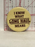 I Know what long Haul means Button Pinback