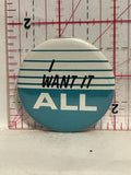 I Want it all Button Pinback