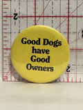 Good Dogs have good Owners Button Pinback