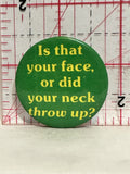 Is That your Face or did your face throw up Button Pinback