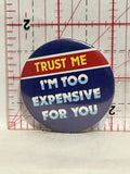 Trust me I'm too Expensive for You Button Pinback
