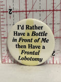 I'd Rather have a Bottle then have a Frontal Lobatomy Button Pinback