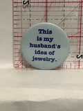 This is my Husband's Idea of Jewelry Button Pinback