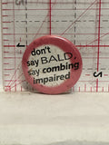 Don't Say Bald say combing impaired Button Pinback