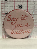 Say it on a Button Button Pinback