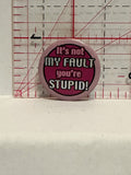 It's Not My Fault You're Stupid Button Pinback