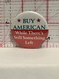 Buy American While There's Still Something Left Button Pinback