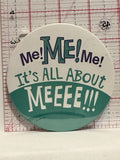 Me Me Me It's All about Meeee!!! Button Pinback