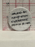 Having an Out of Body Experience Back in 10min Button Pinback