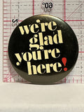 We're Glad You're Here Button Pinback