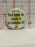 You Have to taste it to believe it Button Pinback