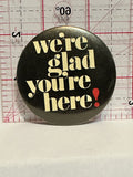 We're Glad You're Here Button Pinback