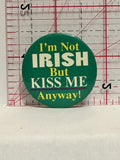 I'm Not Irish But Kiss Me Anyway Button Pinback