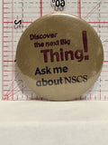 Ask me about NSCS Discover the next Big Thing Button Pinback