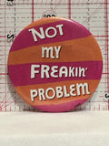 Not my Freakin Problem Button Pinback
