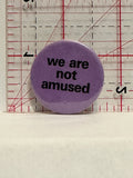 We are Not Amused Button Pinback