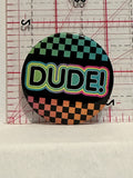 Dude  Button Pinback