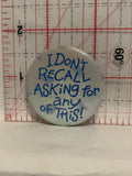 I Don't Recall asking for any of this Button Pinback