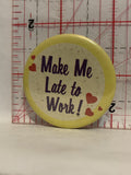 Make Me Late to Work Button Pinback