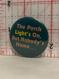 The Porch Light's On But Nobody's Home Button Pinback