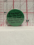 If you Don't Like the News go out and Make Some of your own Button Pinback