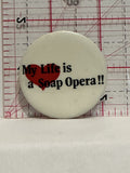 My Life is a Soap Opera Button Pinback
